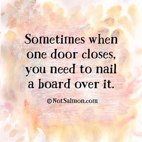 Sometimes when one door closes, you need to nail a board over it. Door Closes Quote, One Door Closes Quotes, Door Quotes, When One Door Closes, Positive Vibes Only, After Life, Quotable Quotes, Sign Quotes, Relationship Tips