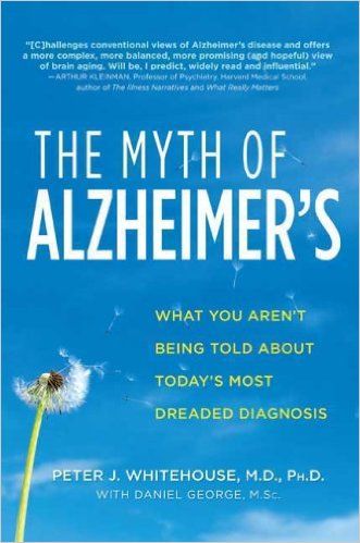 The Myth of Alzheimer's: What You Aren't Being Told About Today's Most Dreaded Diagnosis: Peter J. Whitehouse M.D., Daniel George M.Sc.: Amazon.com: Books Alzheimer Care, Cognitive Science, Senior Health, Harvard Medical School, Magic Bullet, Elderly Care, Alzheimers, Psychiatry, Practical Advice