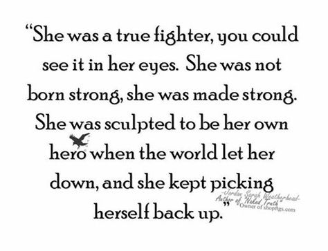 She was a true fighter, you could see it in her eyes. She was not born strong she was made strong. She was sculpted to be her own hero when the world let her down, and she kept picking herself back up. Strong Girl Quotes, Fighter Quotes, Francis Chan, Tough Girl Quotes, Quiet Confidence, Be Your Own Hero, Fina Ord, Beth Moore, Strong Quotes