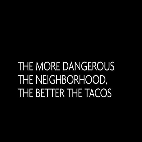 The more dangerous the neighborhood, the better the tacos Neighbourhood Quotes, Neighborhood Quotes, Neighborhood Quote, Kitchen Chalkboard, Tuesday Humor, My Hood, Quote Happy, Funny Ha Ha, Seriously Funny