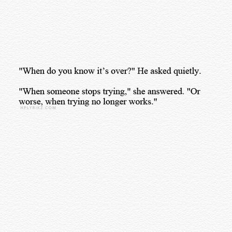 "'When do you know it's over?' He asked quietly. 'When someone stops trying,' she answered. 'Or worse, when trying no longer works,'" When Its Over Quotes, Stop Trying Quotes, Try Quotes, Over It Quotes, Lingerie Shop, I Can Relate, Poetry Quotes, Inspiring Quotes, Thoughts Quotes