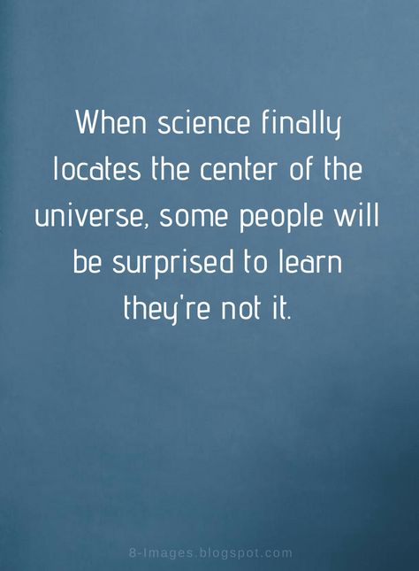 Funny Quotes When science finally locates the center of the universe, some people will be surprised to learn they're not it. Entitlement Quotes, Evil People Quotes, Selfish People Quotes, Self Centered People, People Quotes Truths, The Center Of The Universe, Center Of The Universe, Value Quotes, Universe Quotes