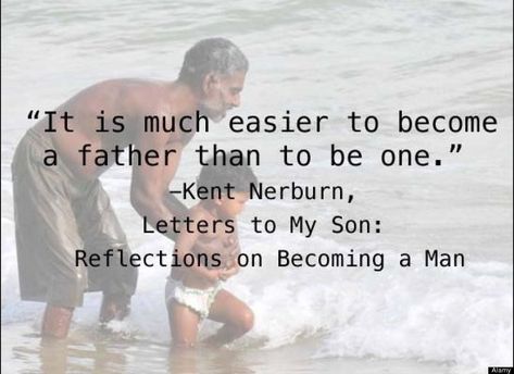 "It is much easier to become a father than to be one." -Kent Nerburn, Letters to My Son: Reflections on Becoming a Man Candid Quotes, What Is A Father, Letters To My Son, Father Knows Best, Bear Quote, Becoming A Father, Fathers Day Quotes, Family Funny, Celebrity Dads