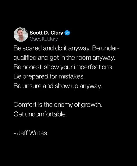 Be scared and do it anyway. Be under. qualified and get in the room anyway. Be honest, show your imperfections Be prepared for mistakes. Be unsure and show up anyway. Comfort is the enemy of growth. Get uncomfortable. - Jeff Writes If It Does Not Scare You Quotes, Comfort Is The Enemy Of Growth, Im Scared Quotes Life, Be Scared And Do It Anyway Quote, Do It Alone Do It Broke Do It Scared, Be Scared And Do It Anyway, Do It Scared Tattoo, Do It Scared Quote, Uncomfortable Quote