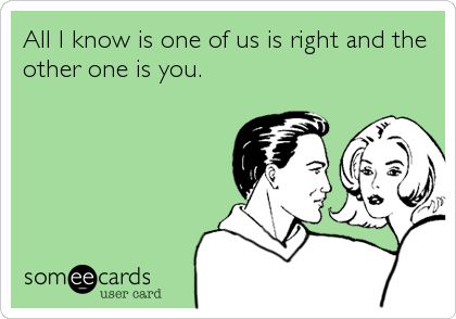 All I know is one of us is right and the other one is you. | Breakup Ecard Sassy Comebacks, Mrs Always Right, Funny Relationship Jokes, Funny Relationship Memes, Relationship Jokes, Flirting Quotes For Her, Flirting Quotes Funny, Flirting Memes, Flirting Humor