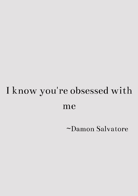 Tvd Quotes Deep Damon, I Know You Are Obsessed With Me, I Know Your Obsessed With Me Damon, Quotes From Damon Salvatore, Damon Funny Quotes, Tvd Instagram Captions, Damon Tattoo Vampire Diaries, Damon Salvatore Quotes Deep, Damon Salvatore Aesthetic Quotes