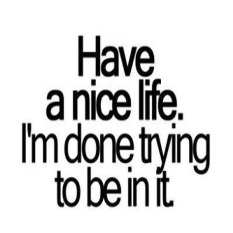 Humour, Done Trying, Have A Nice Life, Nice Life, Life Quotes Love, All Quotes, E Card, Love Live, The Words