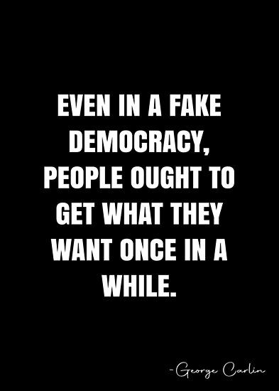 Even in a fake democracy, people ought to get what they want once in a while. – George Carlin Quote QWOB Collection. Search for QWOB with the quote or author to find more quotes in my style… • Millions of unique designs by independent artists. Find your thing. Quotes On Democracy, Democracy Quotes, Qualities Of A Leader, Ray Kroc, White Quote, George Carlin, Inspirational Posters, Bad Habits, Quote Posters