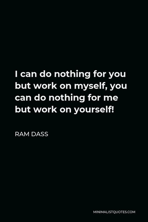 I Can Do Nothing For You But Work, I Can Do Nothing For You But Work On Myself, Work On Myself Quotes, Ram Dass Quotes, Random Sayings, Ram Dass, God's Healing, First Relationship, Know Thyself