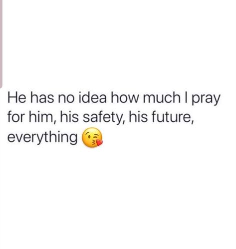 He has no idea how much I pray for him,  his safety, his future, everything. I Pray For My Man Quotes, I Pray My Boyfriend Gets Everything, Support My Man Quotes, He Makes Me Happy Quotes My Man, Pray For Your Boyfriend Quotes, He Has No Idea How Much I Pray For Him, Pray For My Relationship, Pray For Him Quotes Relationships, He Is My Everything Quotes