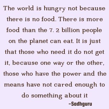 The world is hungry not because there is no food. There is more food than the 7.2 billion people on the planet can eat... Sadhguru #Hunger #Empathy #Sharing #Caring Hunger Quotes, Hunger Quote, Caring Quotes, Poverty Quotes, Humanity Quotes, Wealth Quotes, Care Quotes, Date Dinner, Meal Planning