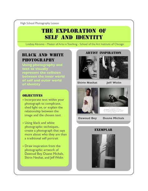 For this lesson students will use black and white analogue photography to visually represent how they see themselves. The students will have two weeks to shoot one roll of 36-exposure B&W film that responds to the questions, “how do you see yourself” and “where do you see yourself?” Each student will choose one photograph from their roll that they believe tells the viewer something unique about their identity. These photographs will be paired with text as a way for the students to complic... Photography Projects For Students, Highschool Teaching, Photography Classroom, Student Photography, Gcse Photography, Film Class, High School Photography, Analogue Photography, High School Art Lessons