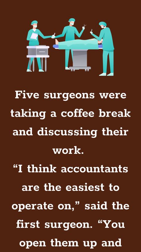 Five surgeons were taking a coffee break and discussing their work. “I think accountants are the easiest to operate on,” said the first surgeon. “You open them up and everything inside... Surgical Technologist Humor, Coffee Break Quotes, Operating Room Humor, Coffee Jokes, Surgical Technologist, Funniest Jokes, English Jokes, Doctor Humor, Funny Long Jokes