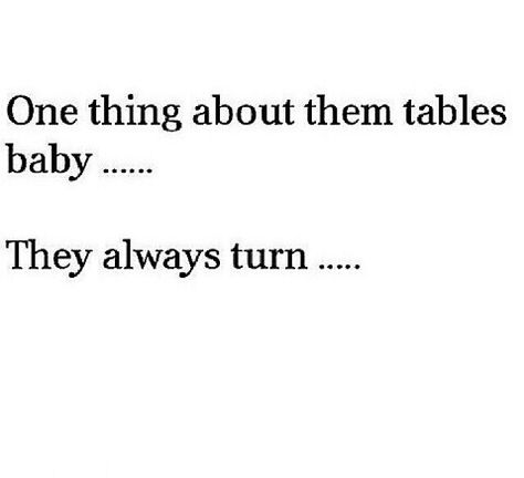 Pretty sure y'all that this was cute a few months ago...well my oh my...them tables turned!!! Quotes About Tables Turning, Tables Turning Quotes, Those Tables Always Turn Quotes, Turning Tables Quotes, The Tables Turn Quotes, Table Turns Quotes, Tables Turn Quotes Karma, Tables Turn Quotes, Wisdom Quotes Funny