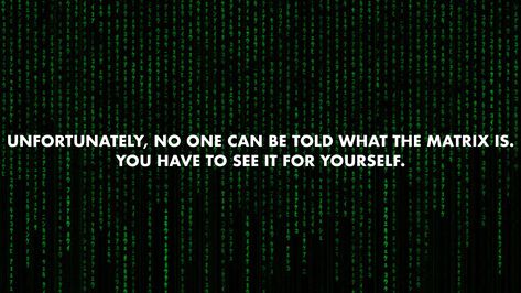 Unfortunately, no one can be told what the Matrix is. You have to see it for yourself. #wallpaper #quotes #matrix #movies 1999 Quotes, The Matrix Is Real, Matrix Quotes, Yourself Wallpaper, Wallpaper Movies, Life Purpose Quotes, Camera Quotes, The Matrix Movie, Movies Quotes