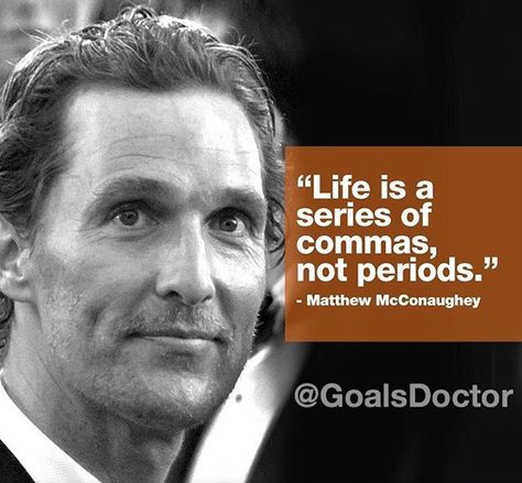 Life is a series of commas not periods. . - Matthew McConaughey . @GoalsDoctor . @GoalsDoctor . @GoalsDoctor Matthew Mcconaughey Quotes, Vibrations Quotes, The Wolf Of Wall Street, Actor Quotes, Inspirational Verses, 10th Quotes, Quote Inspiration, Daily Thoughts, Soul Quotes