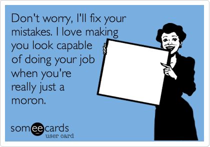 Don't worry, I'll fix your mistakes. I love making you look capable of doing your job when you're really just a moron. Chomp Chomp, Workplace Humor, Work Quotes Funny, Raffia Hat, Work Jokes, Work Memes, Twisted Humor, Nurse Humor, E Card