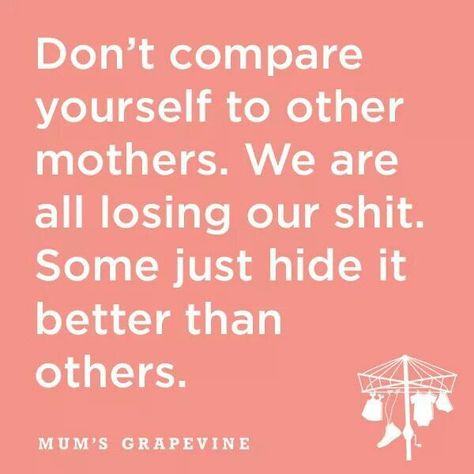 Don't compare yourself to other mothers. We are all losing our shit. Some just hide it better than others. Familia Quotes, Mommy Quotes, Mom Life Quotes, Quotes About Motherhood, Mom Jokes, Comparing Yourself To Others, Mommy Life, Parenting Humor, Parenting Quotes