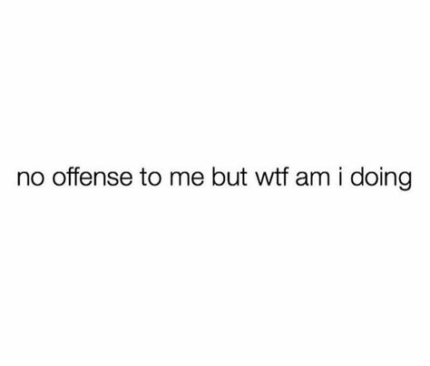 no offense to me but wtf am i doing Without You Quotes, I Am Quotes, No Offense, Done Quotes, Dumpster Fire, Best Friends Whenever, Big Words, Talking Quotes, Im Going Crazy