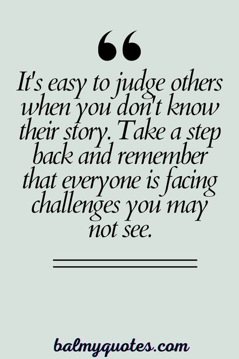 Before judging, remember everyone faces unseen challenges. Choose empathy. Explore more quotes on don't judge people. When People Assume Quotes, Stop Judging People Quotes, People Who Judge You Quotes, Judging Someone Quotes, Don’t Judge Quotes Feelings, Impact Quotes People Make A Difference, Quotes About Not Judging Others, People Are Mean Quotes, Never Judge Someone Quotes