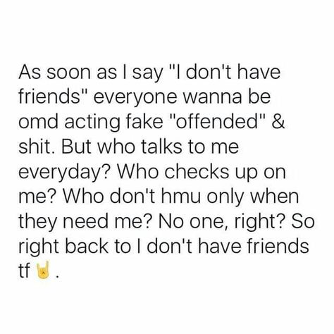 As soon as i say I have no friends everyone wanna act fake offended. But who talks to me everyday? Who checks up on me, who don't hmu when they need me No one right so I got no friends I Have No Best Friend Quotes, How To Get Real Friends, Not Having Friends Quotes Feelings, No Need Of Friends Quotes, I Need New Friends Quotes, I Need Friends Quotes, No Real Friends Quotes, Need New Friends Quotes, Quotes About Having No Friends