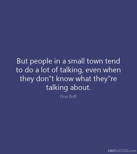 But people in a small town tend   to do a lot of talking, even when   they don"t know what they"re   talking about.   Don Roff   LIKESUCCESS.com Never Talk Again Quote, Small Town People Quotes, People Are Gonna Talk Quotes, Small Town Life Quotes, Quotes About Small Minded People, Small Town Drama Quotes, Small Town Gossip Quotes, Talking About People Quotes, People Talking About You Quotes