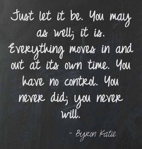 byron katie - Just let it be. you may as well; it is. Everything moves in and out at its own time. You have no control. You never did; you never will. #mindfulness #selfimprovement #personalgrowth #personaldevelopment Rekindling Love, Transition Quotes, Byron Katie Quotes, Surviving Infidelity, Eckart Tolle, Byron Katie, A Course In Miracles, Boots Accessories, Mens Dress