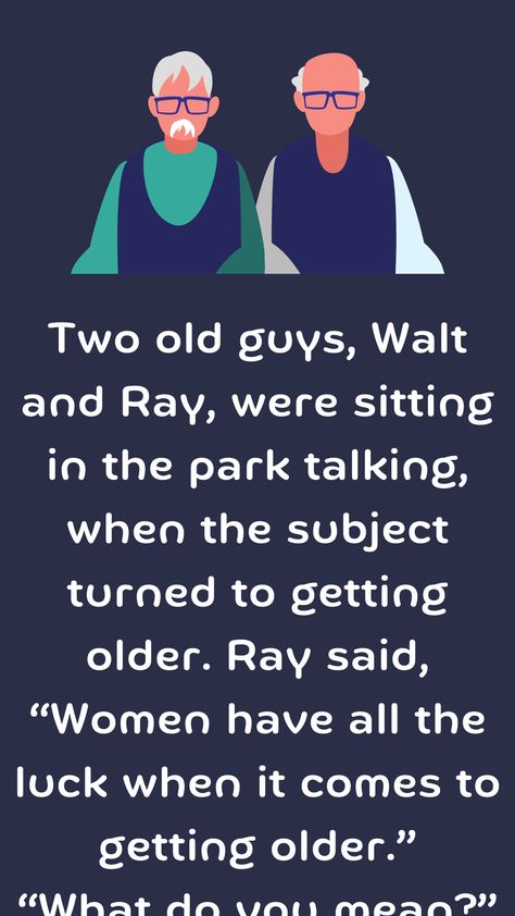 Two old guys, Walt and Ray, were sitting in the park talking, when the subject turned to getting older. Ray said, “Women have all the luck when it comes to getting older... Jokes About Getting Old, Joke Of The Day Funny Hilarious, Old Age Humor Hilarious Getting Older, Good Jokes For Adults, Joke Of The Day Funny, Sitting In The Park, Senior Jokes, Getting Older Humor, Old Age Humor