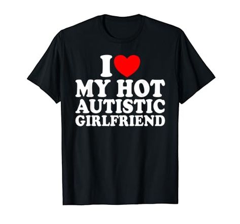 Heart Autistic Girlfriend I Love My Hot Autistic Girlfriend T-Shirt Boyfriend Sayings, Boyfriend T Shirt, Shop Top, Fashion Brands, I Love, T Shirts, T Shirt