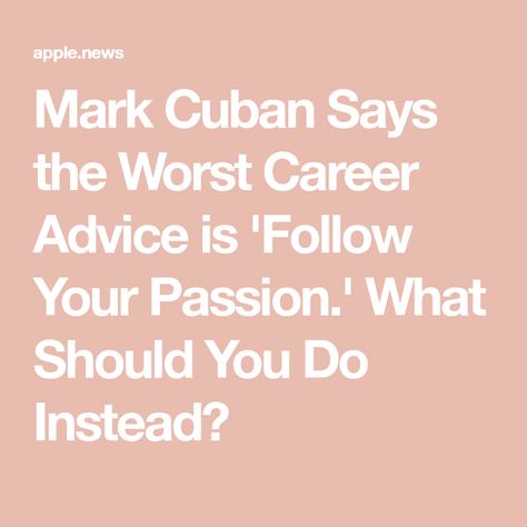 Mark Cuban Says the Worst Career Advice is 'Follow Your Passion.' What Should You Do Instead?