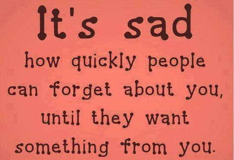 It's sad how quickly people can forget about you, until they want something from you... quote life people reality life quote taking advantage people who use you People Use You Quotes, Taking Advantage Quotes, Forget You Quotes, People Who Use You, Needing You Quotes, People Use You, Timeline Photos, Friendship Quotes, Thoughts Quotes