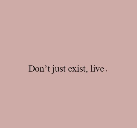 Don't Just Exist. Live. Dont Exist Live, Perfection Doesn't Exist, Don’t Just Exist Live, I Want To Live Not Just Survive, You Only Live Once Aesthetic, You Only Live Once, Dont Forget To Live, Dont Just Exist Live, I Deserve Better Quotes