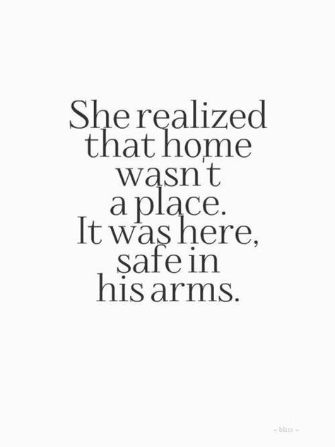 ... realized that home wasn’t a place. it was here, safe in his arms Safe In His Arms, In His Arms, Love Live, Hopeless Romantic, A Quote, Love And Marriage, The Words, Beautiful Words, Relationship Quotes