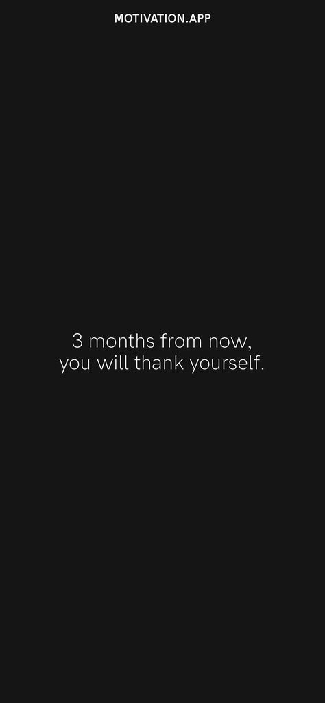 3 months from now, you will thank yourself. From the Motivation app: https://motivation.app/download In 3 Months You Will Thank Yourself, Give Yourself 3 Months, 3 Months Motivation, Six Months From Now Quotes, 3 Months From Now You'll Thank Yourself, 3 Months From Now Motivation, Last 3 Months Of The Year, 3 Months Left Of The Year Quotes, Thank Yourself Quotes