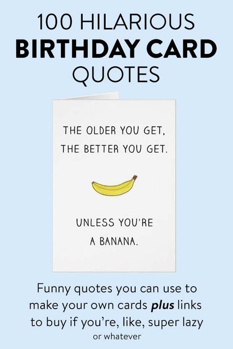 100 Hilarious Birthday Card Quotes... funny birthday quotes you can use to make your own cards plus links to buy them if you're like, super lazy. Like this one: The old you get, the better you get... unless you're a banana. #funny #haha #birthdays Card Ideas Funny Birthday, Birthday Silly Quotes Funny, Funny 50 Birthday Cards, Birthday Card Sarcastic, Happy Birthday Hilarious For Him, Birthday Card Quotes Funny, Humorous Birthday Quotes For Men, Husband Birthday Card Handmade Funny, Fun Bday Card Ideas