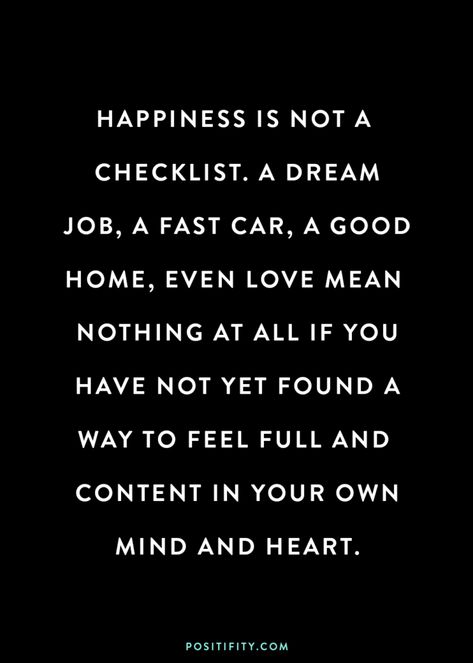 Happiness is not a checklist. A dream job, a fast car, a good home, even love mean nothing at all if you have not yet found a way to feel full and content in your own mind and heart. Cool Inspirational Quotes, Manifesting Positivity, Personal Growth Goals, Success Quotes Motivational, Positive Affirmations For Success, Growth Goals, Quotes Smile, Happy Quotes Smile, How To Be Happy