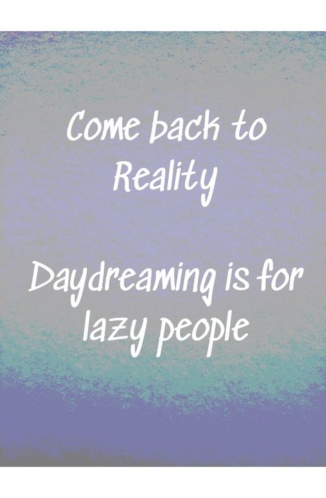 Reality is where the magic happens 🌍 Stop Daydreaming, Where The Magic Happens, Lazy People, Back To Reality, The Magic, Quick Saves