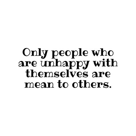 Only people who are unhappy with themselves are mean to others. - Mindset Made Better Quotes When People Are Mean, Quotes About Being Mean To Others, Removing Negative People Quotes, Petty People Quotes Hilarious, To Nice To People Quotes, Quotes About People Being Mean, People Are Mean Quotes, Quotes Mean People, Petty Quotes People