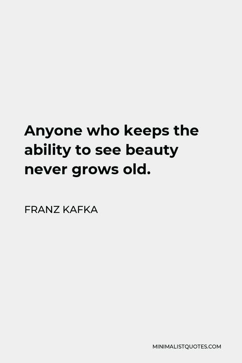 Franz Kafka Quote: Anyone who keeps the ability to see beauty never grows old. Franz Kafka Quotes, Kafka Quotes, Popular Authors, Franz Kafka, Never Grow Old, Isaac Newton, Healing Words, One Liner, Quotes Life