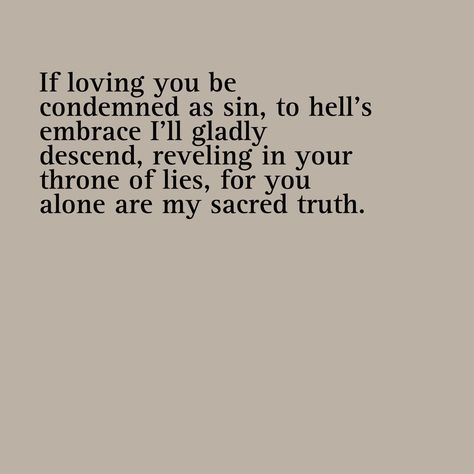 If loving you be condemned as sin, to hell's embrace I'll gladly descend, reveling in your throne of lies, for you alone are my sacred truth. Loving You Is My Greatest Sin, Sin Quotes Truths, Brie Core, Sapphic Poems, Internet Friends Quotes, Romantic Poems For Him, Spiritual Satanism, Sin Quotes, Humor Pictures