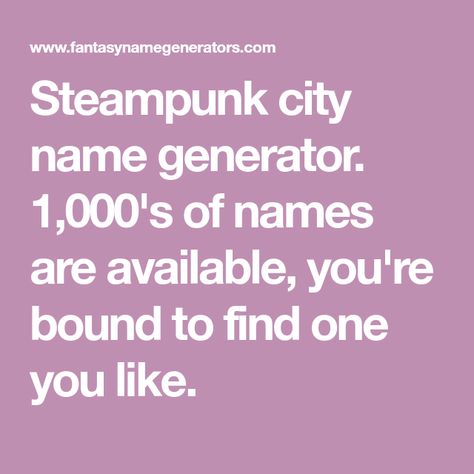 Steampunk city name generator. 1,000's of names are available, you're bound to find one you like. Underwater City Names, City Name Generator, Hunger Games Names, Creepypasta Names, Transformers Names, Fantasy City Names, My Little Pony Names, Warrior Cat Names, Inheritance Cycle