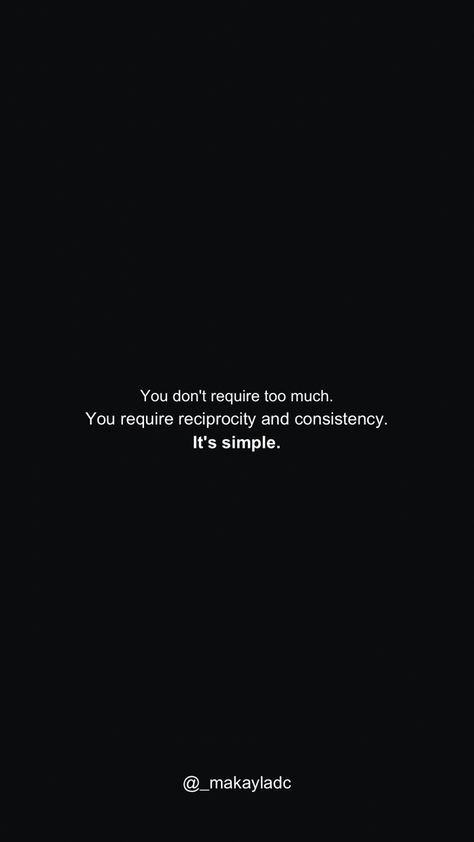 Simple black background with a personal quote “You don't require too much.
You require reciprocity and consistency.
It's simple.” My Quotes Are Not About You, I Reciprocate Energy, Consistent Love Quotes, Relationship Energy Quotes, I Reciprocate Energy Quotes, Thinking Minds Quotes, Be Consistent Quotes, Reconnecting Quotes, Reciprocate Energy