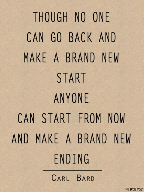 Though no one can go back & make a brand new start, anyone can start from now & make a brand new ending ~Carl Bard Enjoy The Ride, Favorite Sayings, New Start, Words To Remember, Inspirational Thoughts, Inspiring Words, Quotable Quotes, Things To Remember, New Years Resolution