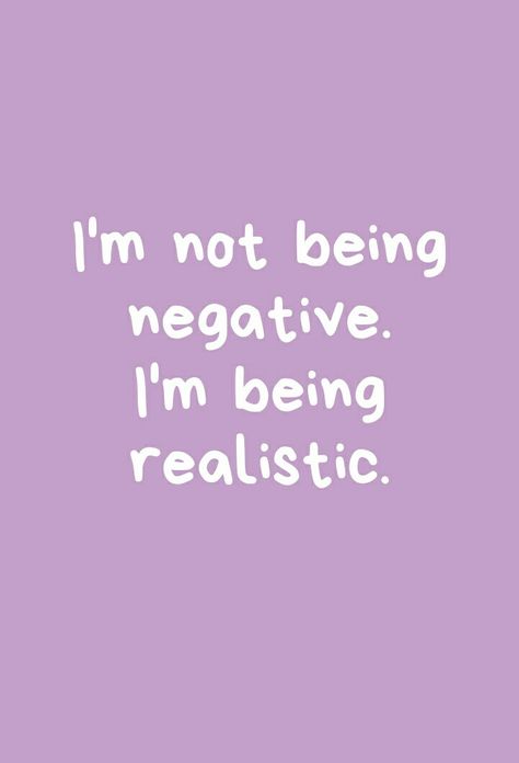 I'm not being negative. I'm being realistic. Im Not Negative Im Realistic, I'm A Realist Quotes, Being A Realist Quotes, Be Realistic Quotes, Negative Quotes Feelings, Solid Quotes, Learn Quotes, Jm Storm, Live And Learn Quotes