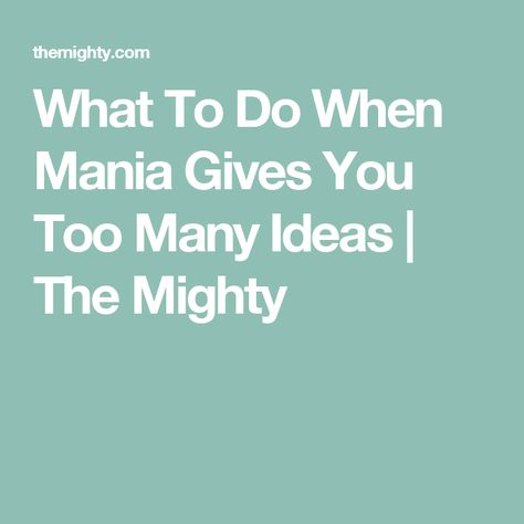 What To Do When Mania Gives You Too Many Ideas | The Mighty Good Ideas, The Mighty, A Woman, Health