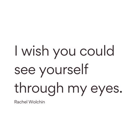 "I wish you could see yourself through my eyes." Rachel Wolchin Send this to someone! See You Through My Eyes, See You Through My Eyes Quotes, If Only You Could See Yourself, I Hope You See Yourself Through My Eyes, I Wish You Could See Yourself Through My, I Wish You Could See You Through My Eyes, Wish You Could See You Through My Eyes, I Wish You Saw Yourself Through My Eyes, I Wish You Could See What I See