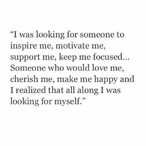 I was looking for someone to inspire me, motivate me, support me, keep me focused. Someone who would love me, cherish me, make me happy and I realized that all along I was looking for myself John Maxwell, Biggest Supporter Quotes, New Beginning Quotes Life, New Beginning Quotes Fresh Start, Short Relationship Quotes, Inspiring Posters, Thingsaboutboyfriends, New Beginning Quotes, Life Quotes Love