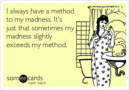 I always have a method to my madness. It's just that sometimes my madness slightly exceeds my method. Single Parent Quotes, Single Working Mom, Behind Blue Eyes, E Card, Ecards Funny, Parenting Quotes, Someecards, Mom Quotes, Working Moms