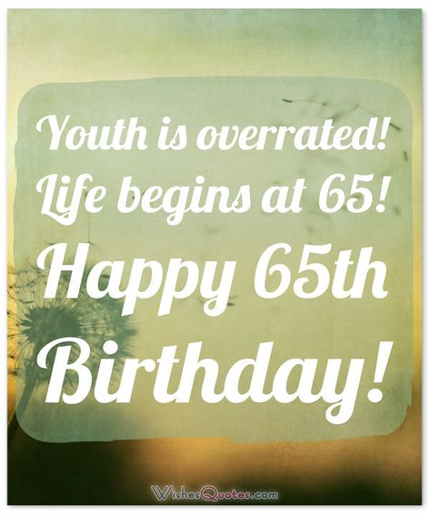 Happy 65th Birthday. Life begins at 65! Happy 65th Birthday, Funny 65 Birthday Ideas, 65 Birthday Quotes, Happy 65th Birthday Funny, Happy 65 Birthday Quotes, 65th Birthday Wishes For Women, Funny 65th Birthday Cards, Birthday Wishes For Grandma, 65th Birthday Memes Funny