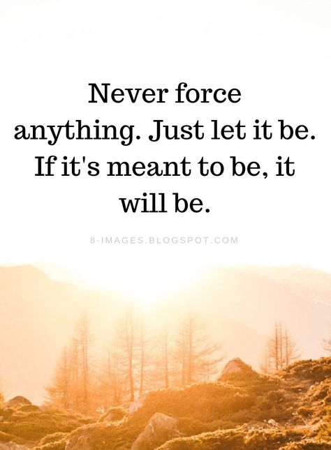 let it be Quotes Never force anything. Just let it be. If it's meant to be, it will be. Let Them Know Quotes, Life Will Never Be The Same Quotes, Not Force Anything Quotes, Force Relationship Quotes, Let Me Be Quotes, Lets Be Friends Quotes, Never Force Anyone To Talk To You Quotes, Let Things Be Quotes, If It's Meant To Be It Will Be